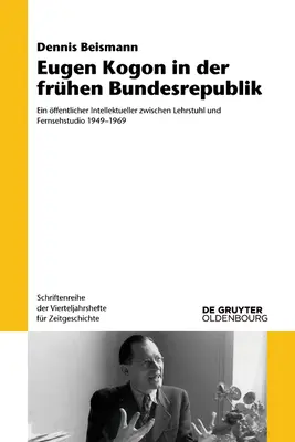 Eugen Kogon in Der Frhen Bundesrepublik: Ein ffentlicher Intellektueller Zwischen Lehrstuhl Und Fernsehstudio 1949-1969