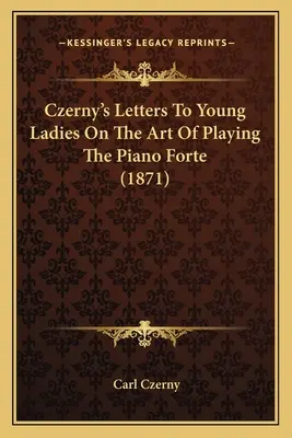 Cartas de Czerny a las jóvenes sobre el arte de tocar el piano fuerte (1871) - Czerny's Letters To Young Ladies On The Art Of Playing The Piano Forte (1871)