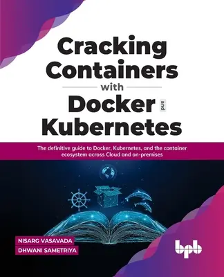 Cracking Containers with Docker and Kubernetes: The Definitive Guide to Docker, Kubernetes, and the Container Ecosystem Across Cloud and On-Premises (La guía definitiva de Docker, Kubernetes y el ecosistema de contenedores en la nube y en las instalaciones) - Cracking Containers with Docker and Kubernetes: The Definitive Guide to Docker, Kubernetes, and the Container Ecosystem Across Cloud and On-Premises