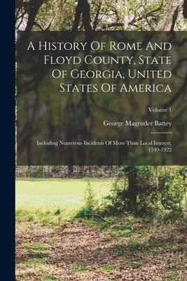 Historia del condado de Rome y Floyd, estado de Georgia, Estados Unidos de América: Incluye numerosos incidentes de interés no sólo local, 1540-1922; V - A History Of Rome And Floyd County, State Of Georgia, United States Of America: Including Numerous Incidents Of More Than Local Interest, 1540-1922; V