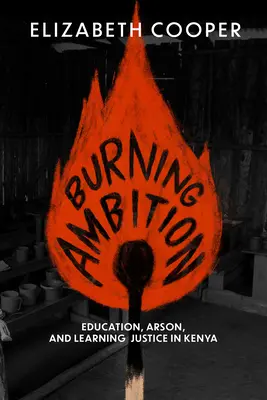 Ambición ardiente: Educación, incendios provocados y aprendizaje de la justicia en Kenia - Burning Ambition: Education, Arson, and Learning Justice in Kenya