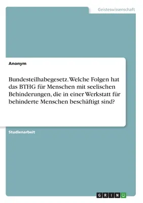 Ley Federal de Participación. ¿Qué consecuencias tiene la BTHG para las personas con discapacidad mental que trabajan en un taller protegido? - Bundesteilhabegesetz. Welche Folgen hat das BTHG fr Menschen mit seelischen Behinderungen, die in einer Werkstatt fr behinderte Menschen beschftigt