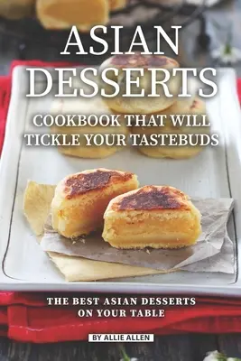Libro De Cocina De Postres Asiáticos Que Le Harán Cosquillas A Sus Papilas Gustativas: Los Mejores Postres Asiáticos En Su Mesa - Asian Desserts Cookbook That Will Tickle Your Tastebuds: The Best Asian Desserts on Your Table