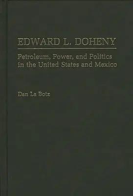 Edward L. Doheny Petróleo, poder y política en Estados Unidos y México - Edward L. Doheny: Petroleum, Power, and Politics in the United States and Mexico