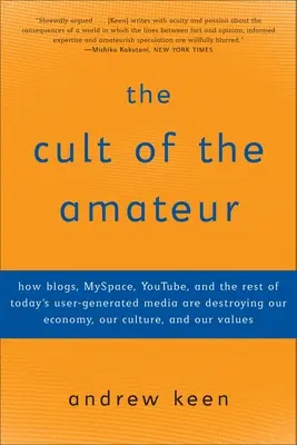 El culto al aficionado: Cómo los blogs, MySpace, YouTube y el resto de los medios de comunicación generados por los usuarios están destruyendo nuestra economía, nuestra cultura y nuestra sociedad. - The Cult of the Amateur: How blogs, MySpace, YouTube, and the rest of today's user-generated media are destroying our economy, our culture, and