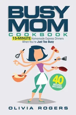 The Busy Mom Cookbook: ¡15-Minute Homemade Express Dinners When You're Just Too Busy (40 Recetas Incluidas)! - The Busy Mom Cookbook: 15-Minute Homemade Express Dinners When You're Just Too Busy (40 Recipes Included)!