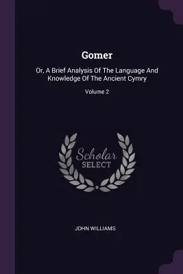 Gomer: Or, A Brief Analysis Of The Language And Knowledge Of The Ancient Cymry; Volumen 2 - Gomer: Or, A Brief Analysis Of The Language And Knowledge Of The Ancient Cymry; Volume 2