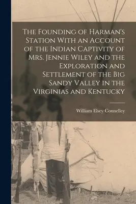 The Founding of Harman's Station With an Account of the Indian Captivity of Mrs. Jennie Wiley and the Exploration and Settlement of the Big Sandy Vall (La fundación de Harman's Station con un relato del cautiverio indio de la Sra. Jennie Wiley y la exploración y colonización del Big Sandy Vall) - The Founding of Harman's Station With an Account of the Indian Captivity of Mrs. Jennie Wiley and the Exploration and Settlement of the Big Sandy Vall