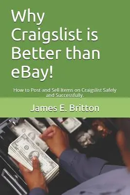 Por qué Craigslist es mejor que Ebay: Cómo publicar y vender artículos en Craigslist con seguridad y éxito. - Why Craigslist Is Better Than Ebay!: How to Post and Sell Items on Craigslist Safely and Successfully.