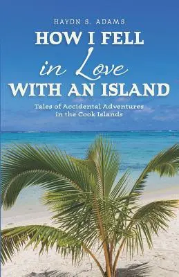 Cómo me enamoré de una isla: Relatos de aventuras accidentales en las Islas Cook - How I Fell in Love with an Island: Tales of Accidental Adventures in the Cook Islands