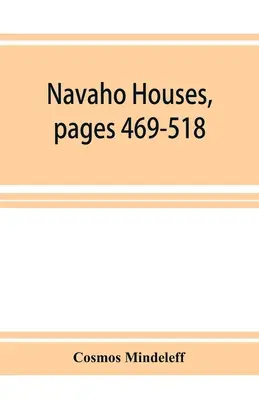 Navaho Houses, pages 469-518, Seventeenth Annual Report of the Bureau of Ethnology to the Secretary of the Smithsonian Institution, 1895-1896, Governm