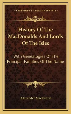 Historia de los MacDonalds y Señores de las Islas: Con Genealogías De Las Principales Familias Del Nombre - History Of The MacDonalds And Lords Of The Isles: With Genealogies Of The Principal Families Of The Name