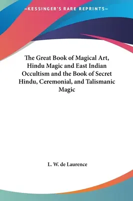 El Gran Libro Del Arte Mágico, La Magia Hindú Y El Ocultismo De Las Indias Orientales Y El Libro De La Magia Secreta Hindú, Ceremonial Y Talismánica - The Great Book of Magical Art, Hindu Magic and East Indian Occultism and the Book of Secret Hindu, Ceremonial, and Talismanic Magic