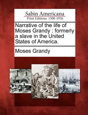Narrativa de la vida de Moses Grandy: Antiguo esclavo en los Estados Unidos de América. - Narrative of the Life of Moses Grandy: Formerly a Slave in the United States of America.