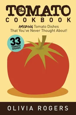 El Libro de Cocina del Tomate (2ª Edición): ¡33 Increíbles Platos con Tomate en los que Nunca Habías Pensado! - The Tomato Cookbook (2nd Edition): 33 Amazing Tomato Dishes That You've Never Thought About!