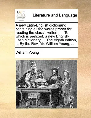 Un nuevo diccionario latín-inglés; que contiene todas las palabras propias para la lectura de los escritores clásicos; ... A la cual se prefija, una nueva dicción Inglés-Latín - A new Latin-English dictionary; containing all the words proper for reading the classic writers; ... To which is prefixed, a new English-Latin diction