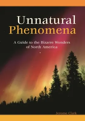 Fenómenos antinaturales: Guía de las maravillas más extrañas de Norteamérica - Unnatural Phenomena: A Guide to the Bizarre Wonders of North America