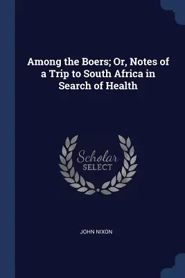 Among the Boers; Or, Notes of a Trip to South Africa in Search of Health (Entre los bóers; o notas de un viaje a Sudáfrica en busca de salud) - Among the Boers; Or, Notes of a Trip to South Africa in Search of Health