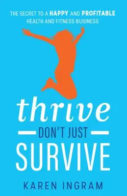 Thrive Don't Just Survive: El secreto de un negocio de salud y fitness feliz y rentable - Thrive Don't Just Survive: The Secret to a Happy and Profitable Health and Fitness Business