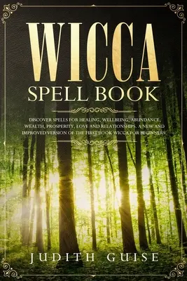 Libro de Hechizos Wicca: Descubra Hechizos para Sanación, Bienestar, Abundancia, Riqueza, Prosperidad, Amor y Relaciones. Un Nuevo y Mejorado Vers - Wicca Spell Book: Discover Spells for Healing, Wellbeing, Abundance, Wealth, Prosperity, Love and Relationships. A New and Improved Vers