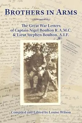 Hermanos de armas: Las cartas de la Gran Guerra del capitán Nigel Boulton R.A.M.C. y el teniente Stephen Boulton, A.I.F. - Brothers in Arms: The Great War Letters of Captain Nigel Boulton R.A.M.C. and Lieut Stephen Boulton, A.I.F.