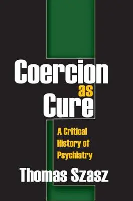 La coacción como cura: Historia crítica de la psiquiatría - Coercion as Cure: A Critical History of Psychiatry