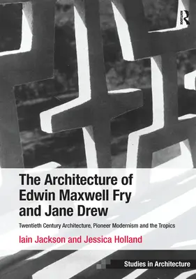 La arquitectura de Edwin Maxwell Fry y Jane Drew: Arquitectura del siglo XX, modernismo pionero y los trópicos. Iain Jackson y Jessica Holla - The Architecture of Edwin Maxwell Fry and Jane Drew: Twentieth Century Architecture, Pioneer Modernism and the Tropics. Iain Jackson and Jessica Holla