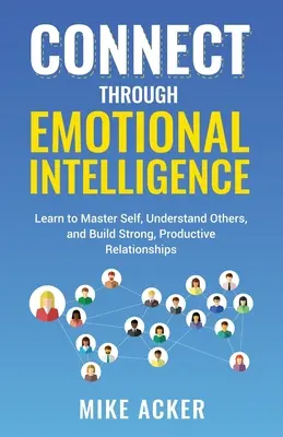 Conectar a través de la inteligencia emocional: Aprenda a dominarse a sí mismo, a comprender a los demás y a establecer relaciones sólidas y productivas. - Connect through Emotional Intelligence: Learn to master self, understand others, and build strong, productive relationships