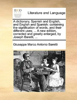 Un diccionario, español e inglés, e inglés y español: conteniendo el significado de las palabras, y sus diferentes usos; ... Una nueva edición, corregida - A dictionary, Spanish and English, and English and Spanish: containing the signification of words, and their different uses; ... A new edition, correc