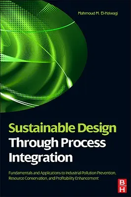 Diseño sostenible mediante la integración de procesos: Fundamentos y aplicaciones para la prevención de la contaminación industrial, la conservación de los recursos y la rentabilidad. - Sustainable Design Through Process Integration: Fundamentals and Applications to Industrial Pollution Prevention, Resource Conservation, and Profitabi