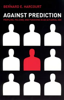 Contra la predicción: Perfilar, vigilar y castigar en una era actuarial - Against Prediction: Profiling, Policing, and Punishing in an Actuarial Age