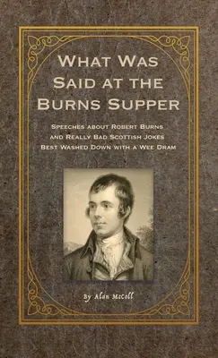 Lo que se dijo en la cena de Burns: Discursos sobre Robert Burns y Chistes Escoceses Realmente Malos Mejor Regados con un Wee Dram - What Was Said at the Burns Supper: Speeches about Robert Burns and Really Bad Scottish Jokes Best Washed Down with a Wee Dram