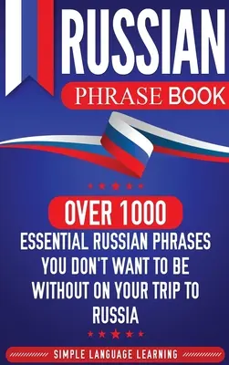 Libro de frases en ruso: Más de 1000 frases esenciales en ruso que no te pueden faltar en tu viaje a Rusia - Russian Phrase Book: Over 1000 Essential Russian Phrases You Don't Want to Be Without on Your Trip to Russia