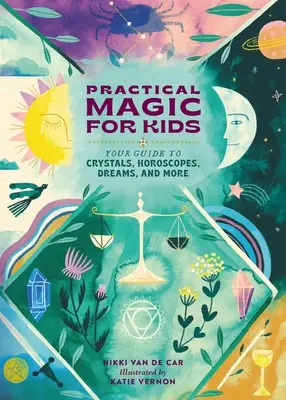 Magia práctica para niños: tu guía de cristales, horóscopos, sueños y mucho más - Practical Magic for Kids: Your Guide to Crystals, Horoscopes, Dreams, and More