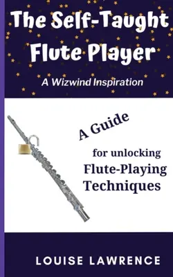 El flautista autodidacta: Una guía para descubrir las técnicas de interpretación de la flauta - The Self-Taught Flute Player: A Guide for Unlocking Flute-Playing Techniques