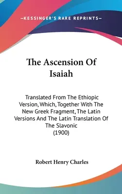 La ascensión de Isaías: Traducido de la versión etíope, que, junto con el nuevo fragmento griego, las versiones latinas y el tr - The Ascension Of Isaiah: Translated From The Ethiopic Version, Which, Together With The New Greek Fragment, The Latin Versions And The Latin Tr