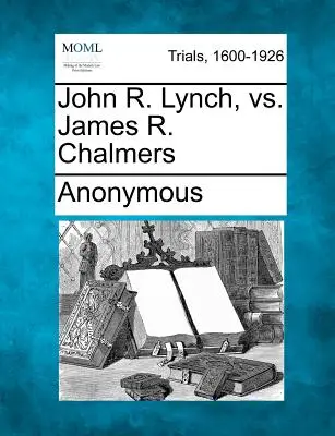 John R. Lynch, contra James R. Chalmers - John R. Lynch, vs. James R. Chalmers