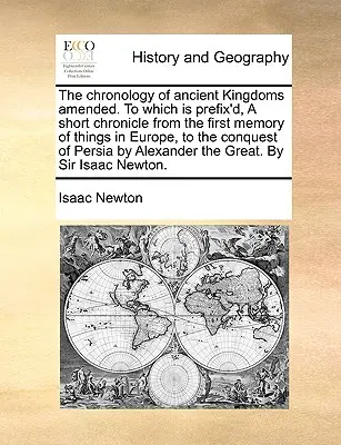 La cronología de los antiguos reinos modificada, a la que se añade una breve crónica desde la primera memoria de las cosas en Europa hasta la conquista de Persia. - The Chronology of Ancient Kingdoms Amended. to Which Is Prefix'd, a Short Chronicle from the First Memory of Things in Europe, to the Conquest of Pers