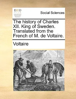 Historia de Carlos XII. Rey de Suecia. Traducida del francés por M. de Voltaire. - The History of Charles XII. King of Sweden. Translated from the French of M. de Voltaire.