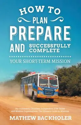 Cómo planificar, preparar y completar con éxito su misión a corto plazo, para voluntarios, iglesias, equipos independientes de misiones a corto plazo y organizaciones misioneras: En - How to Plan, Prepare and Successfully Complete Your Short-Term Mission, for Volunteers, Churches, Independent STM Teams and Mission Organisations: The