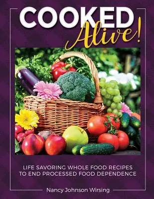 ¡Cooked Alive! Recetas integrales para acabar con la dependencia de los alimentos procesados - Cooked Alive!: Life Savoring Whole Food Recipes to End Processed Food Dependence