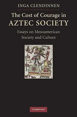 El coste del valor en la sociedad azteca: Ensayos sobre la sociedad y la cultura mesoamericanas - The Cost of Courage in Aztec Society: Essays on Mesoamerican Society and Culture