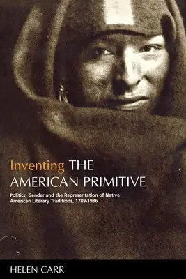 La invención del primitivo americano: Política, género y representación de las tradiciones literarias de los nativos americanos, 1789-1936 - Inventing the American Primitive: Politics, Gender and the Representation of Native American Literary Traditions, 1789-1936