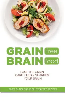 Comida para el cerebro sin cereales: Olvídate de los cereales. Cuida, alimenta y agudiza tu cerebro - Grain Free Brain Food: Lose the grain. Care, feed & sharpen your brain