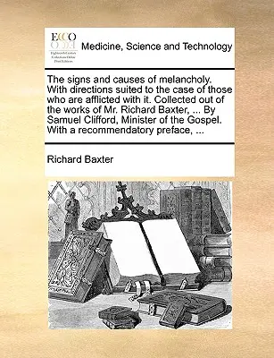 Los Signos y Causas de la Melancolía. con Instrucciones Adecuadas al Caso de Aquellos que la Padecen. Recopiladas de las obras del Sr. Richard B - The Signs and Causes of Melancholy. with Directions Suited to the Case of Those Who Are Afflicted with It. Collected Out of the Works of Mr. Richard B