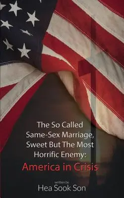 El Llamado Matrimonio Entre Personas Del Mismo Sexo, Dulce Pero El Enemigo Más Horrendo: América en Crisis - The So Called Same-Sex Marriage, Sweet But The Most Horrific Enemy: America in Crisis