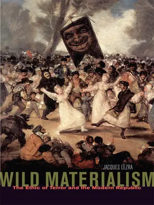 Materialismo salvaje: La ética del terror y la república moderna - Wild Materialism: The Ethic of Terror and the Modern Republic