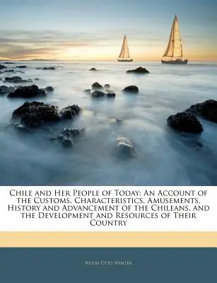 Chile y su Gente de Hoy: Un Recuento de las Costumbres, Características, Diversiones, Historia y Progreso de los Chilenos, y el Desarrollo de la Cultura Chilena. - Chile and Her People of Today: An Account of the Customs, Characteristics, Amusements, History and Advancement of the Chileans, and the Development a