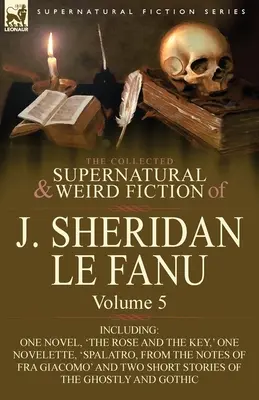 La Colección de Ficción Sobrenatural y Extraña de J. Sheridan Le Fanu: Volume 5-Including One Novel, 'The Rose and the Key, ' One Novelette, 'Spalatro, - The Collected Supernatural and Weird Fiction of J. Sheridan Le Fanu: Volume 5-Including One Novel, 'The Rose and the Key, ' One Novelette, 'Spalatro,