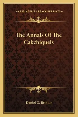 Los anales de los cakchiqueles - The Annals Of The Cakchiquels